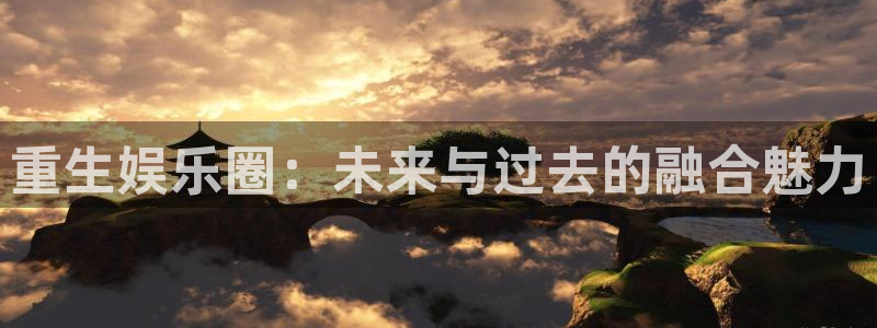 乐游棋牌com：重生娱乐圈：未来与过去的融合魅力