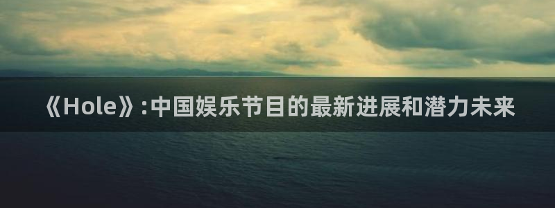 乐游棋牌注册：《Hole》:中国娱乐节目的最新进展和潜力未来