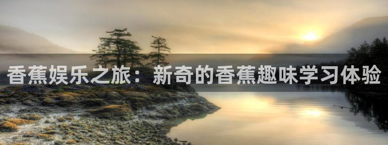 leg乐游棋牌gaming：香蕉娱乐之旅：新奇的香蕉趣味学习体验